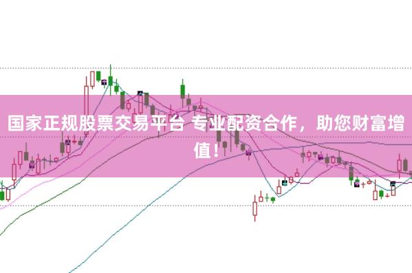 国家正规股票交易平台 专业配资合作，助您财富增值！