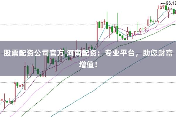股票配资公司官方 河南配资：专业平台，助您财富增值！