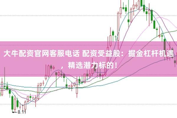 大牛配资官网客服电话 配资受益股：掘金杠杆机遇，精选潜力标的！