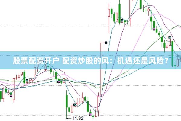 股票配资开户 配资炒股的风：机遇还是风险？
