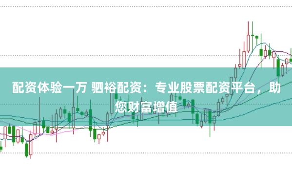 配资体验一万 驷裕配资：专业股票配资平台，助您财富增值