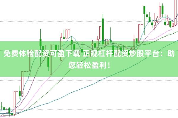 免费体验配资可盈下载 正规杠杆配资炒股平台：助您轻松盈利！