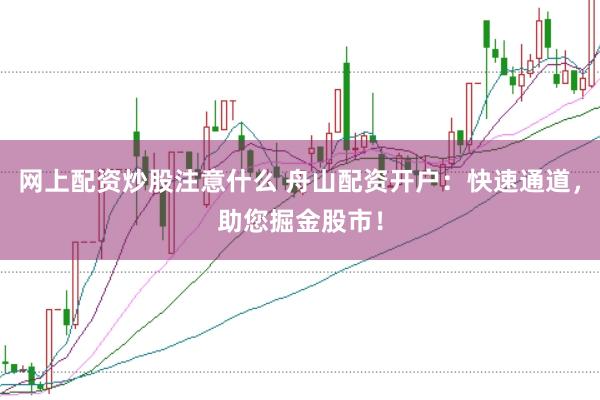 网上配资炒股注意什么 舟山配资开户：快速通道，助您掘金股市！
