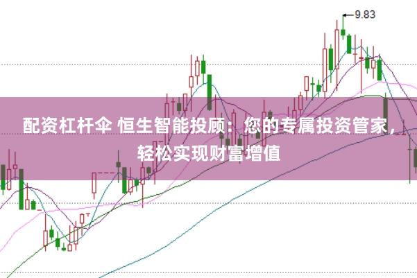 配资杠杆伞 恒生智能投顾：您的专属投资管家，轻松实现财富增值
