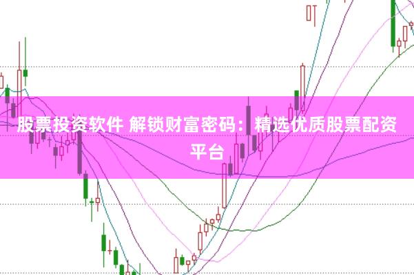 股票投资软件 解锁财富密码：精选优质股票配资平台
