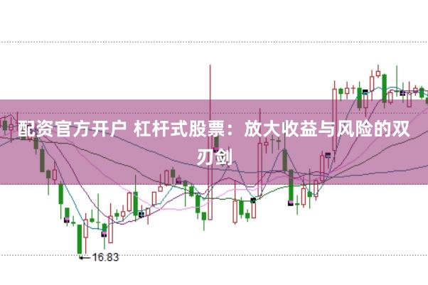 配资官方开户 杠杆式股票：放大收益与风险的双刃剑