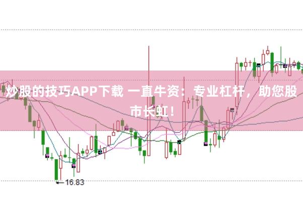 炒股的技巧APP下载 一直牛资：专业杠杆，助您股市长虹！