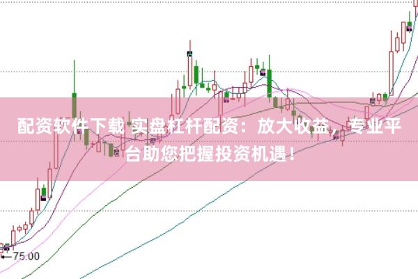 配资软件下载 实盘杠杆配资：放大收益，专业平台助您把握投资机遇！