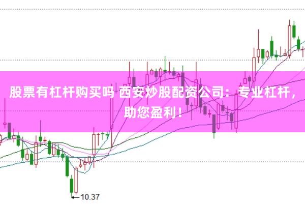 股票有杠杆购买吗 西安炒股配资公司：专业杠杆，助您盈利！