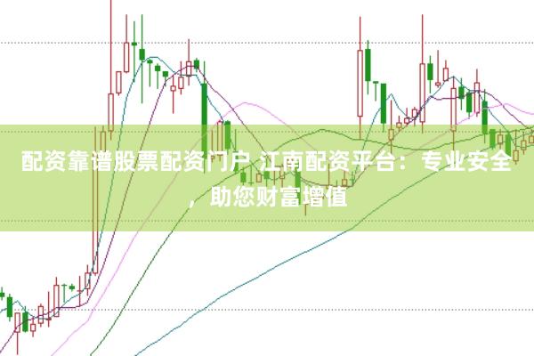配资靠谱股票配资门户 江南配资平台：专业安全，助您财富增值