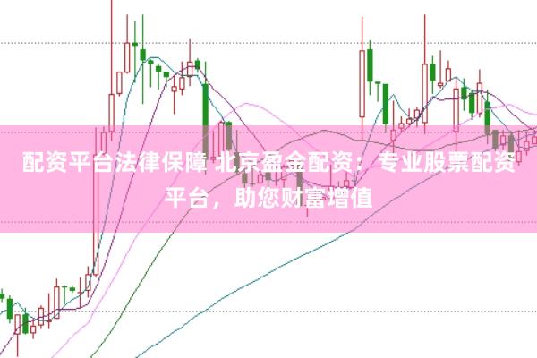 配资平台法律保障 北京盈金配资：专业股票配资平台，助您财富增值