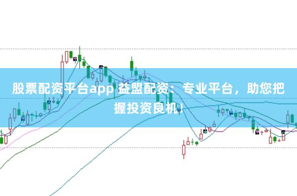 股票配资平台app 益盟配资：专业平台，助您把握投资良机！