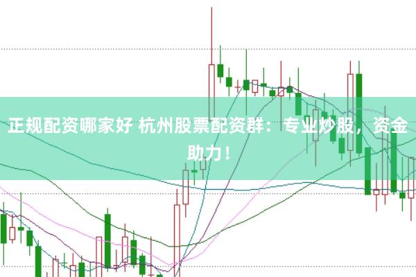 正规配资哪家好 杭州股票配资群：专业炒股，资金助力！