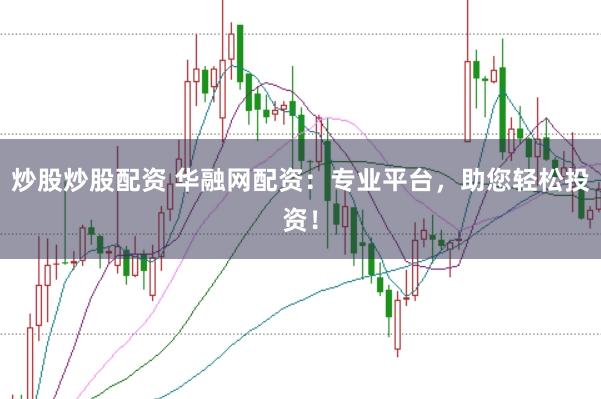 炒股炒股配资 华融网配资：专业平台，助您轻松投资！