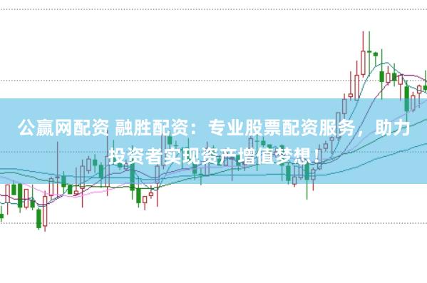 公赢网配资 融胜配资：专业股票配资服务，助力投资者实现资产增值梦想！