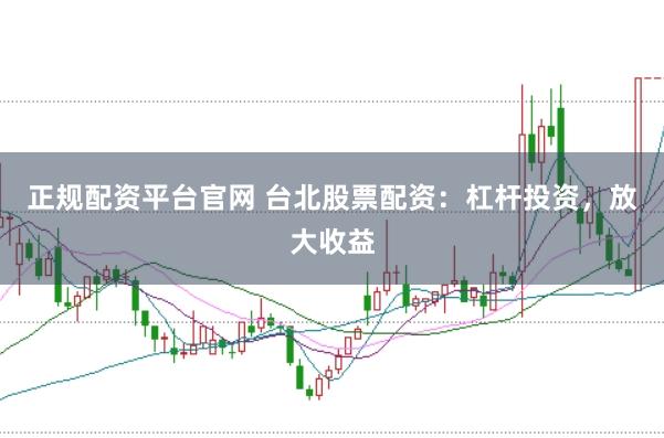 正规配资平台官网 台北股票配资：杠杆投资，放大收益