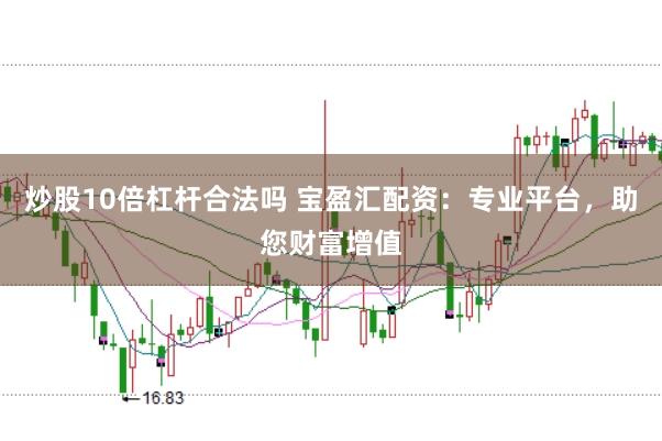 炒股10倍杠杆合法吗 宝盈汇配资：专业平台，助您财富增值