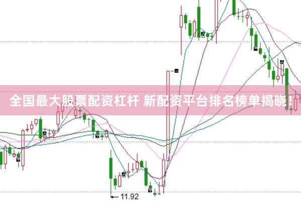 全国最大股票配资杠杆 新配资平台排名榜单揭晓！