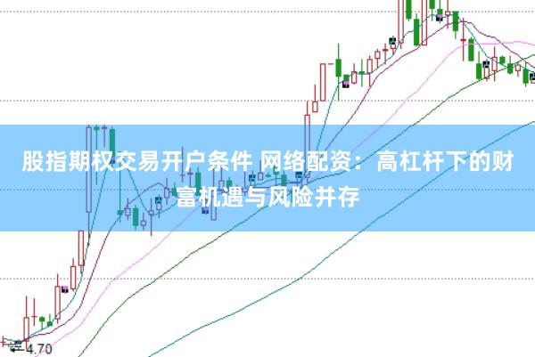 股指期权交易开户条件 网络配资：高杠杆下的财富机遇与风险并存