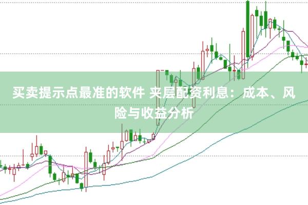买卖提示点最准的软件 夹层配资利息：成本、风险与收益分析