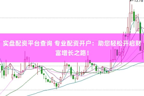实盘配资平台查询 专业配资开户：助您轻松开启财富增长之路！