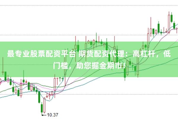 最专业股票配资平台 期货配资代理：高杠杆，低门槛，助您掘金期市！