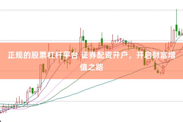 正规的股票杠杆平台 证券配资开户，开启财富增值之路