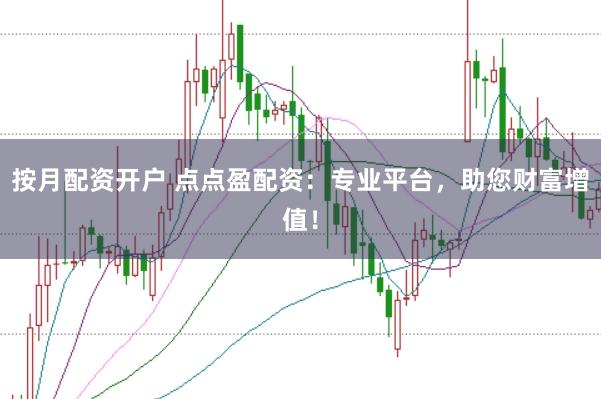 按月配资开户 点点盈配资：专业平台，助您财富增值！