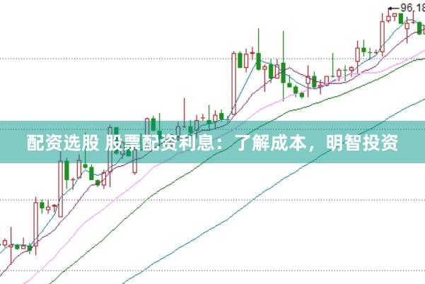 配资选股 股票配资利息：了解成本，明智投资