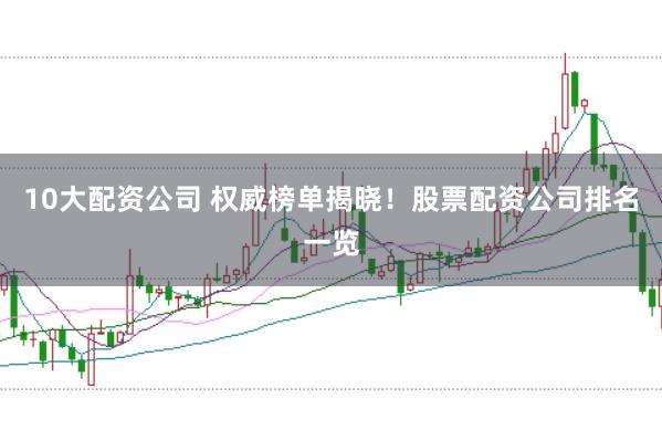 10大配资公司 权威榜单揭晓!股票配资公司排名一览