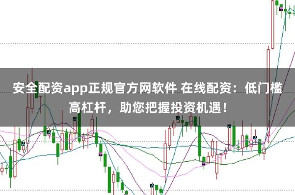 安全配资app正规官方网软件 在线配资:低门槛高杠杆,助您把握投资机遇!