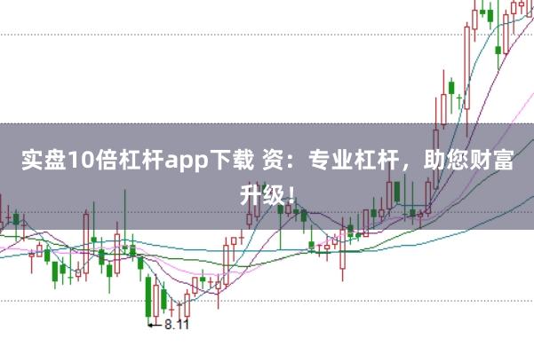 实盘10倍杠杆app下载 资:专业杠杆,助您财富升级!