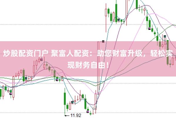 炒股配资门户 聚富人配资:助您财富升级,轻松实现财务自由!