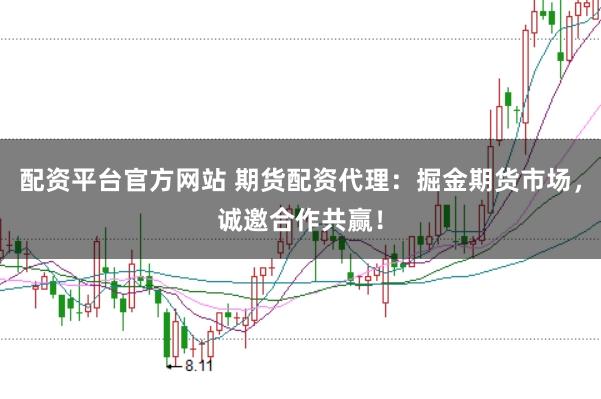 配资平台官方网站 期货配资代理:掘金期货市场,诚邀合作共赢!