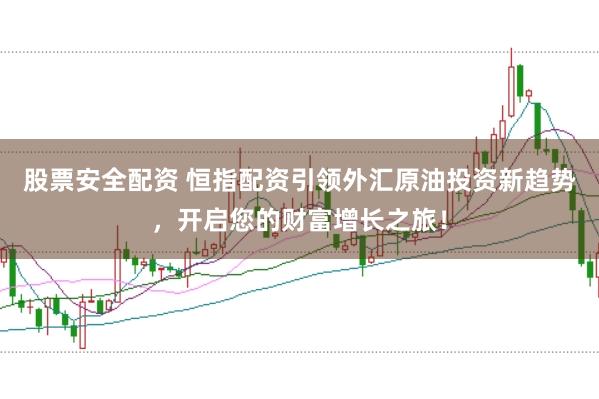 股票安全配资 恒指配资引领外汇原油投资新趋势，开启您的财富增长之旅！