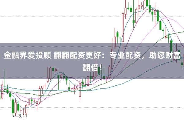 金融界爱投顾 翻翻配资更好:专业配资,助您财富翻倍!