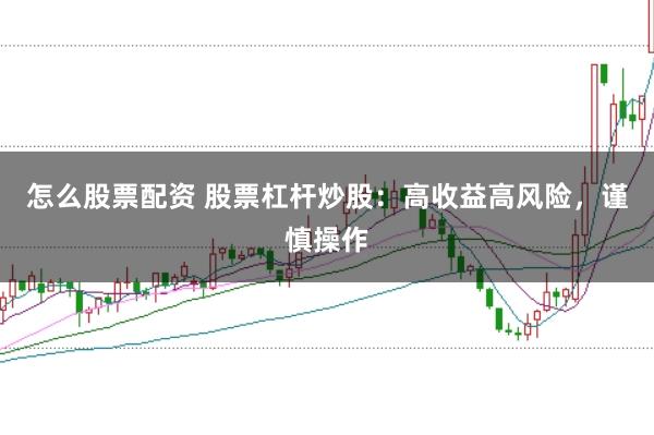 怎么股票配资 股票杠杆炒股:高收益高风险,谨慎操作
