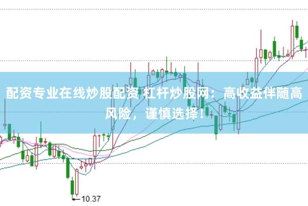 配资专业在线炒股配资 杠杆炒股网:高收益伴随高风险,谨慎选择!