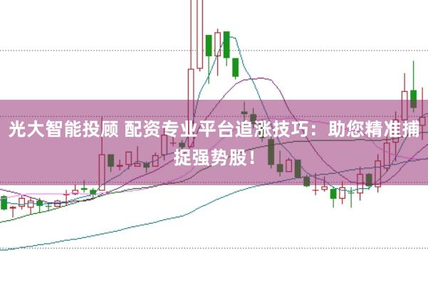光大智能投顾 配资专业平台追涨技巧：助您精准捕捉强势股！