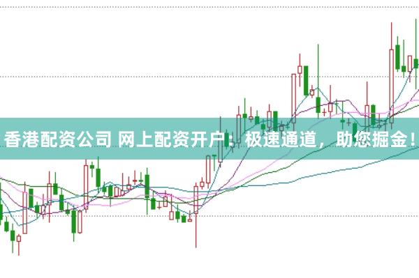 香港配资公司 网上配资开户:极速通道,助您掘金!