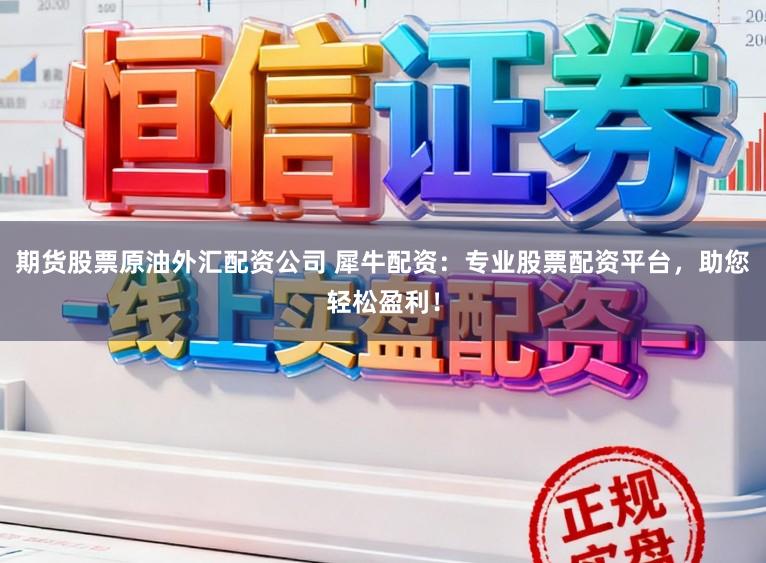 期货股票原油外汇配资公司 犀牛配资：专业股票配资平台，助您轻松盈利！