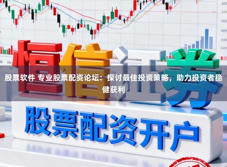 股票软件 专业股票配资论坛：探讨最佳投资策略，助力投资者稳健获利