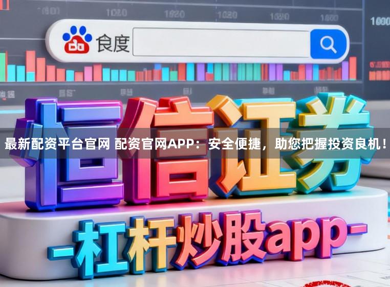 最新配资平台官网 配资官网APP：安全便捷，助您把握投资良机！
