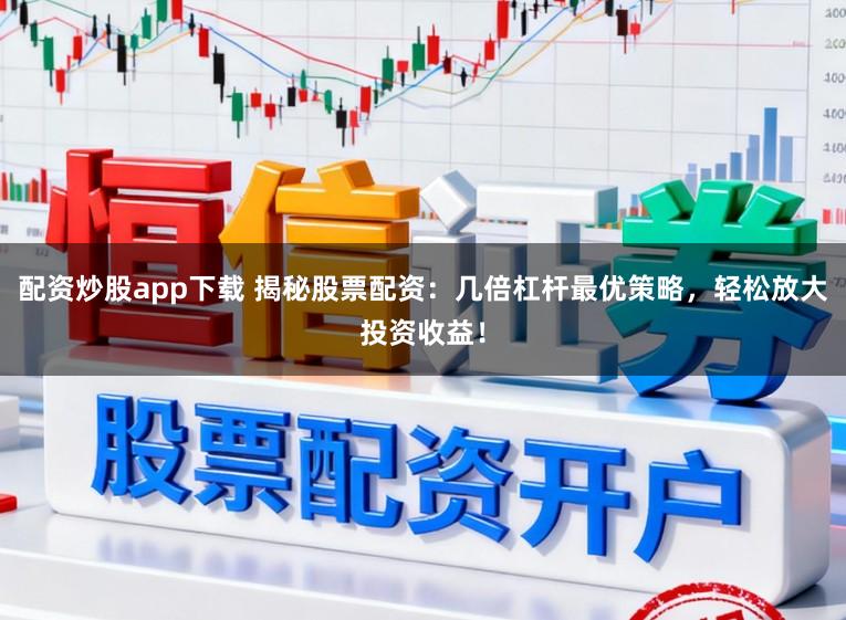 配资炒股app下载 揭秘股票配资:几倍杠杆最优策略,轻松放大投资收益!