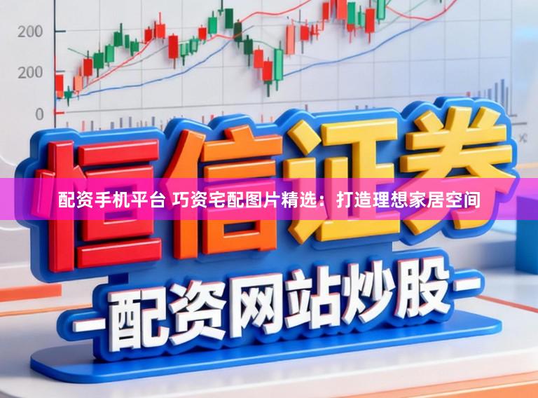 配资手机平台 巧资宅配图片精选：打造理想家居空间