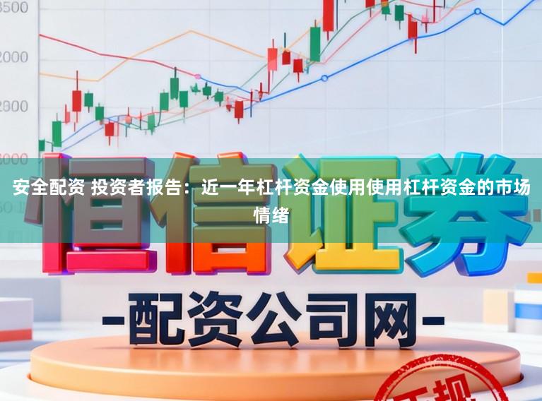 安全配资 投资者报告：近一年杠杆资金使用使用杠杆资金的市场情绪