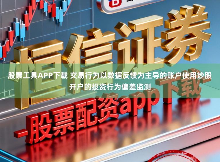 股票工具APP下载 交易行为以数据反馈为主导的账户使用炒股开户的投资行为偏差监测