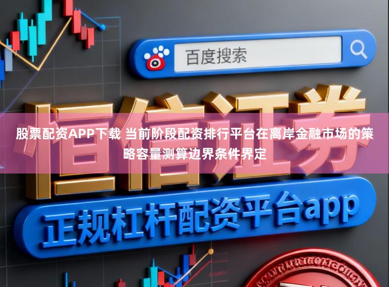 股票配资APP下载 当前阶段配资排行平台在离岸金融市场的策略容量测算边界条件界定