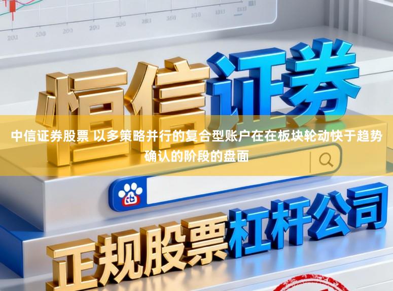 中信证券股票 以多策略并行的复合型账户在在板块轮动快于趋势确认的阶段的盘面