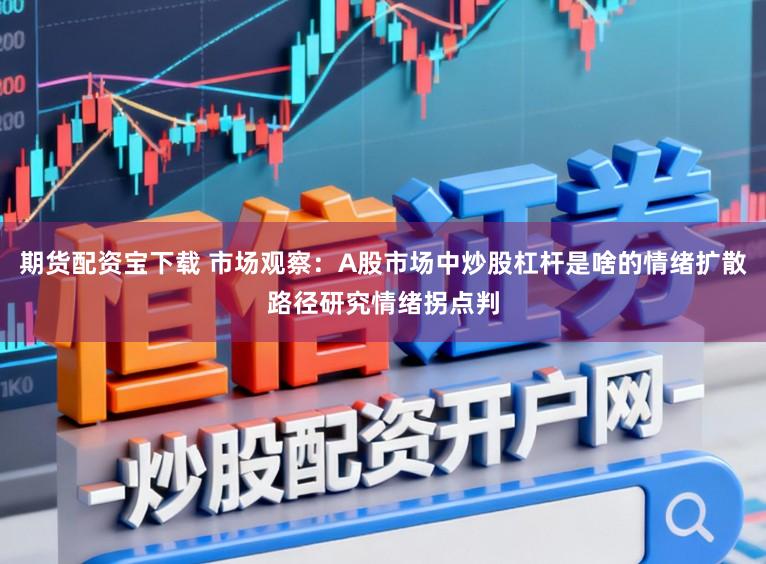 期货配资宝下载 市场观察:A股市场中炒股杠杆是啥的情绪扩散路径研究情绪拐点判